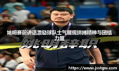 姚明赛前讲话激励球队士气展现拼搏精神与团结力量