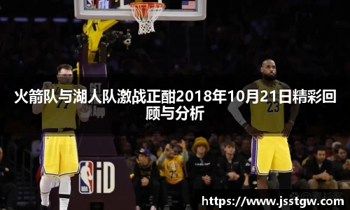 火箭队与湖人队激战正酣2018年10月21日精彩回顾与分析