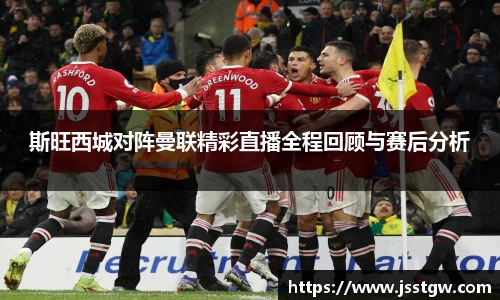 斯旺西城对阵曼联精彩直播全程回顾与赛后分析