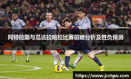 阿特拉斯与瓜达拉哈拉比赛前瞻分析及胜负预测