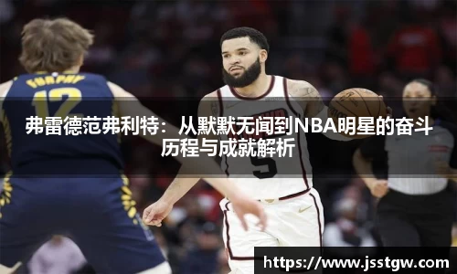弗雷德范弗利特：从默默无闻到NBA明星的奋斗历程与成就解析