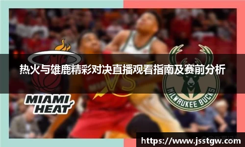 热火与雄鹿精彩对决直播观看指南及赛前分析